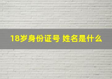 18岁身份证号 姓名是什么